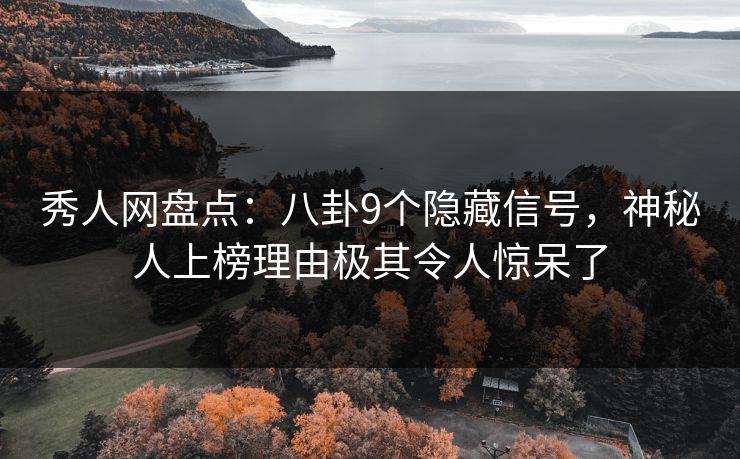 秀人网盘点：八卦9个隐藏信号，神秘人上榜理由极其令人惊呆了