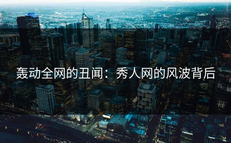 轰动全网的丑闻：秀人网的风波背后