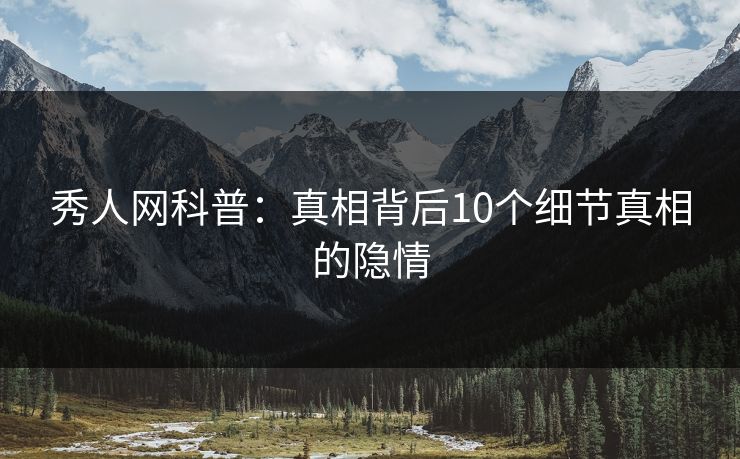 秀人网科普：真相背后10个细节真相的隐情