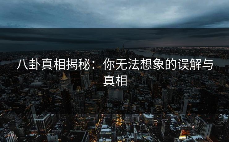 八卦真相揭秘：你无法想象的误解与真相