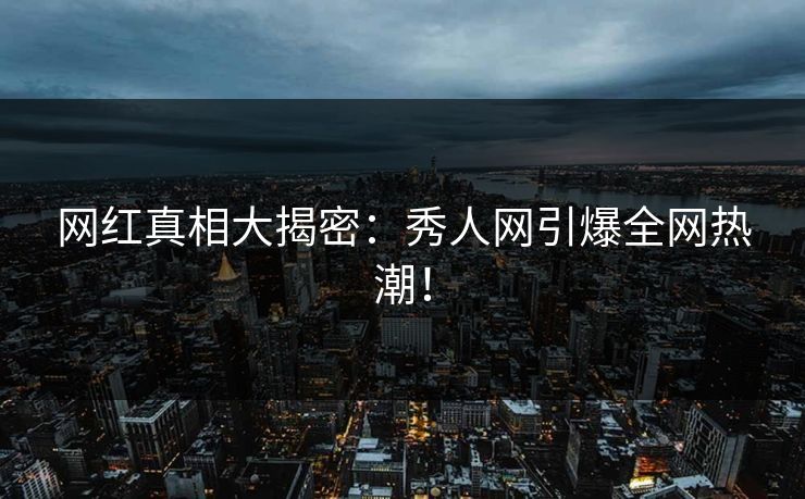网红真相大揭密：秀人网引爆全网热潮！