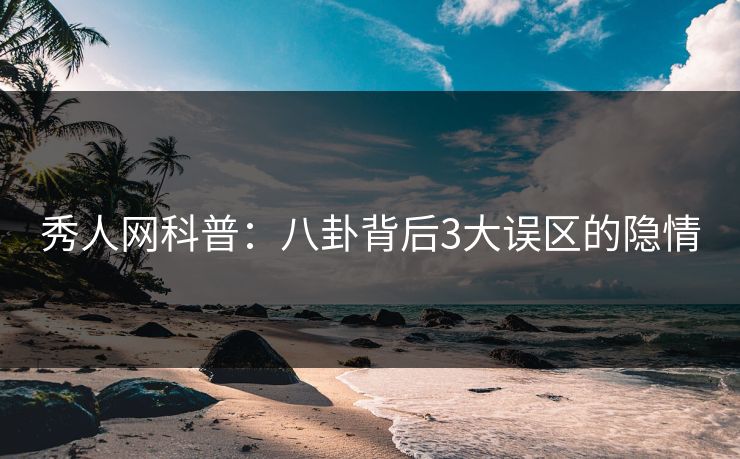秀人网科普：八卦背后3大误区的隐情