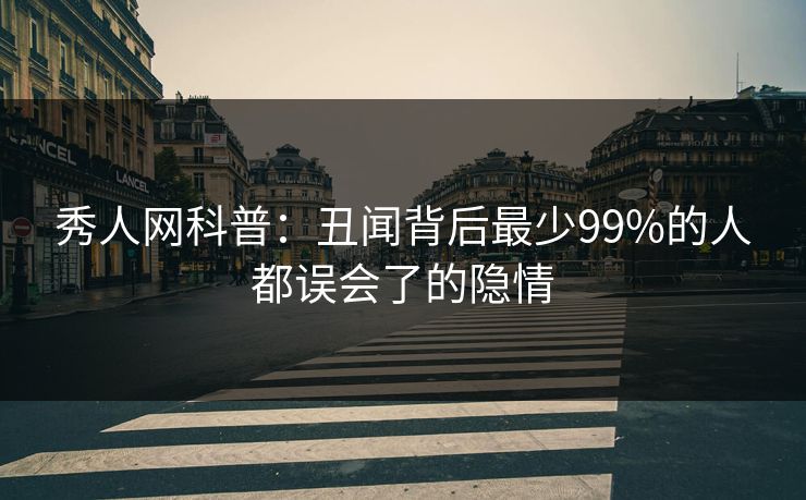 秀人网科普：丑闻背后最少99%的人都误会了的隐情