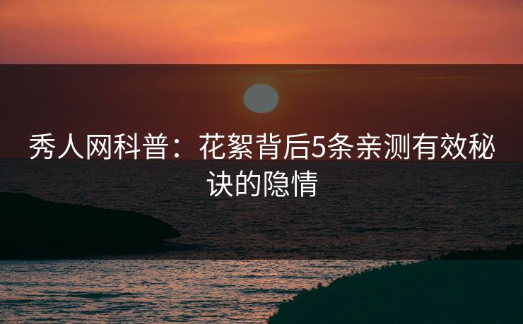 秀人网科普：花絮背后5条亲测有效秘诀的隐情