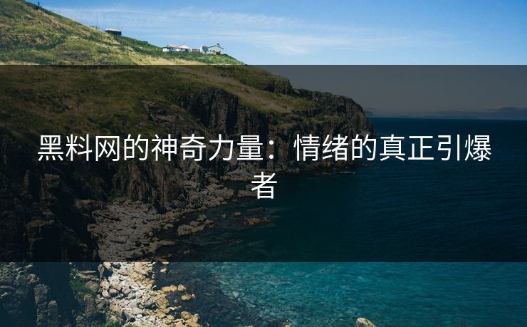黑料网的神奇力量：情绪的真正引爆者